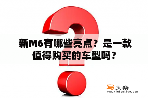  新M6有哪些亮点？是一款值得购买的车型吗？