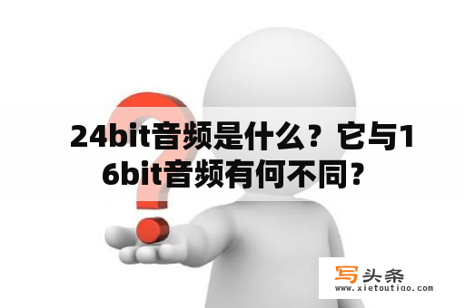   24bit音频是什么？它与16bit音频有何不同？