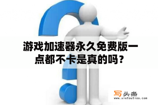  游戏加速器永久免费版一点都不卡是真的吗？