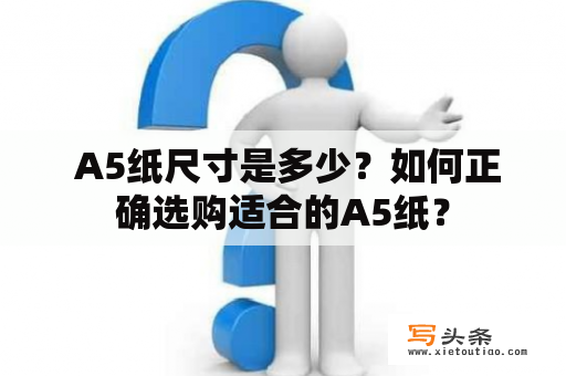  A5纸尺寸是多少？如何正确选购适合的A5纸？