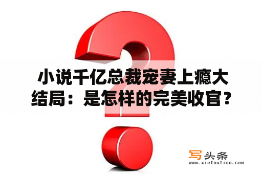  小说千亿总裁宠妻上瘾大结局：是怎样的完美收官？