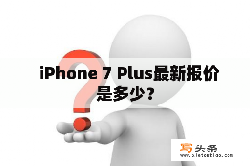   iPhone 7 Plus最新报价是多少？