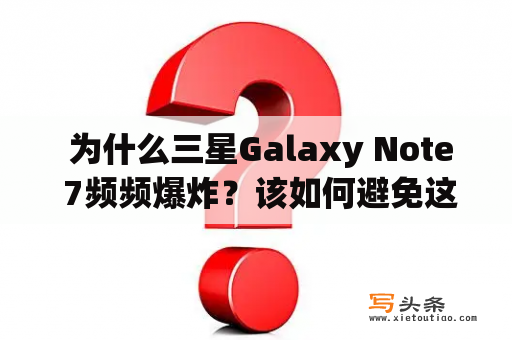  为什么三星Galaxy Note 7频频爆炸？该如何避免这种情况发生？