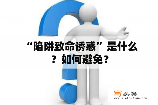  “陷阱致命诱惑”是什么？如何避免？