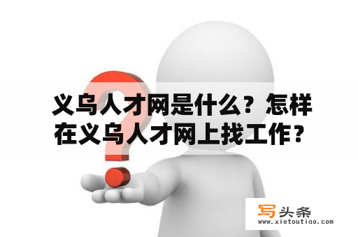  义乌人才网是什么？怎样在义乌人才网上找工作？