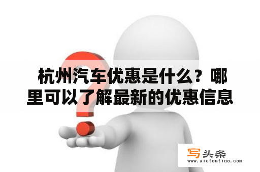  杭州汽车优惠是什么？哪里可以了解最新的优惠信息？