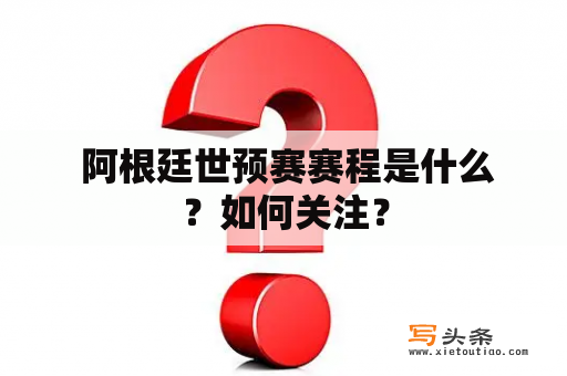  阿根廷世预赛赛程是什么？如何关注？