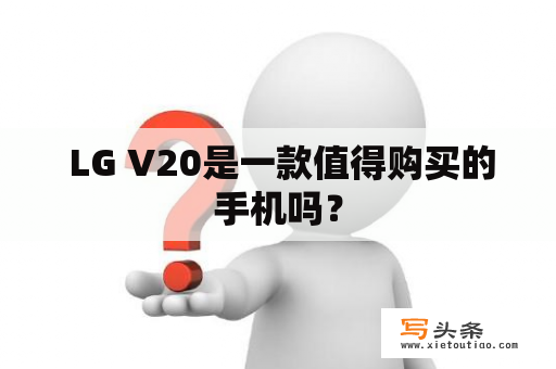  LG V20是一款值得购买的手机吗？