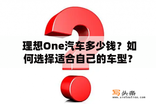  理想One汽车多少钱？如何选择适合自己的车型？