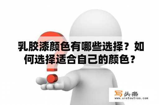  乳胶漆颜色有哪些选择？如何选择适合自己的颜色？