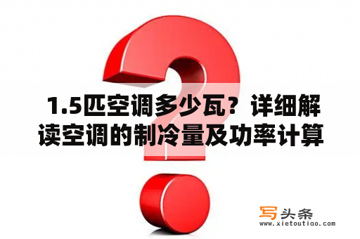  1.5匹空调多少瓦？详细解读空调的制冷量及功率计算方法