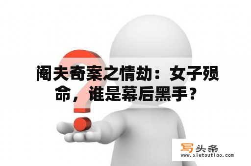  阉夫奇案之情劫：女子殒命，谁是幕后黑手？