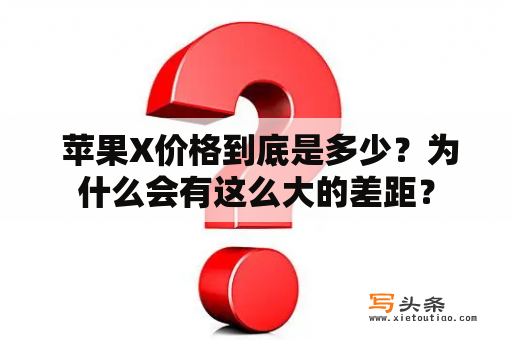  苹果X价格到底是多少？为什么会有这么大的差距？