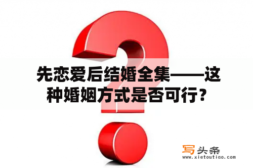  先恋爱后结婚全集——这种婚姻方式是否可行？