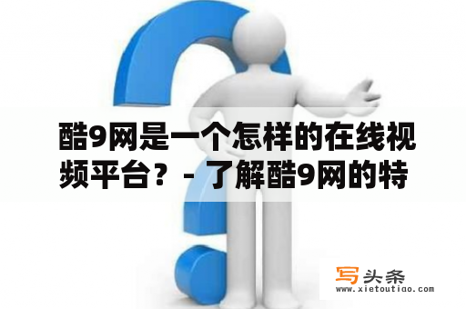  酷9网是一个怎样的在线视频平台？- 了解酷9网的特点与服务