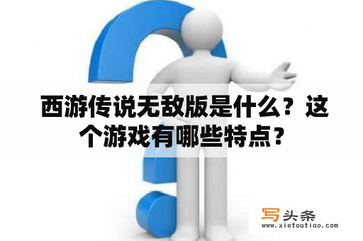  西游传说无敌版是什么？这个游戏有哪些特点？