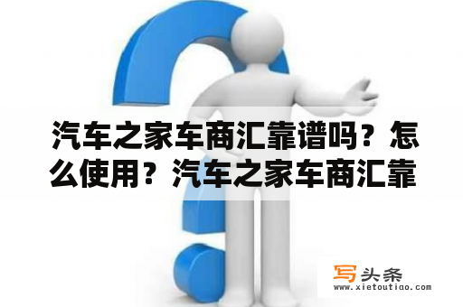  汽车之家车商汇靠谱吗？怎么使用？汽车之家车商汇靠谱程度汽车之家车商汇是一款专门为汽车销售商提供服务的平台。该平台不仅提供了车辆信息的发布和展示功能，同时还提供了车辆金融、保险、检测、评估等服务，减轻了车商的后顾之忧。汽车之家作为国内一流的汽车媒体，具有良好的口碑和信誉。因此，汽车之家车商汇的靠谱程度较高，值得信赖。