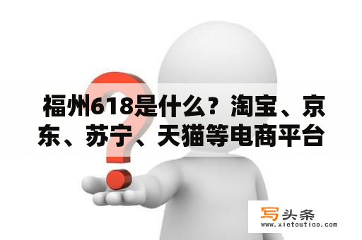  福州618是什么？淘宝、京东、苏宁、天猫等电商平台的618购物节适用于福州吗？有哪些福州本地电商平台参与618购物节？