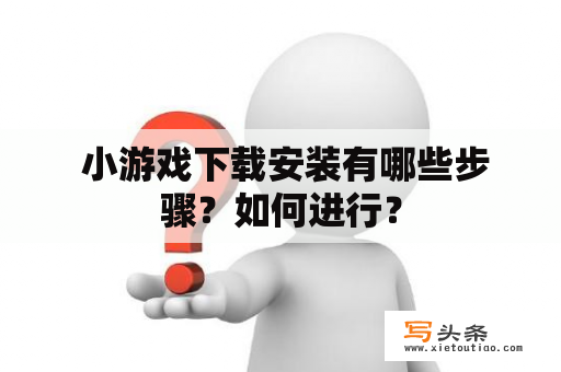  小游戏下载安装有哪些步骤？如何进行？