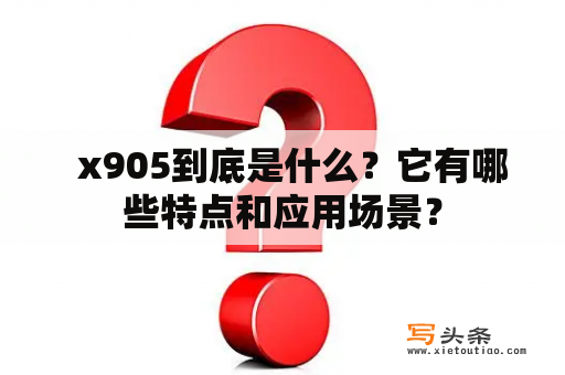   x905到底是什么？它有哪些特点和应用场景？