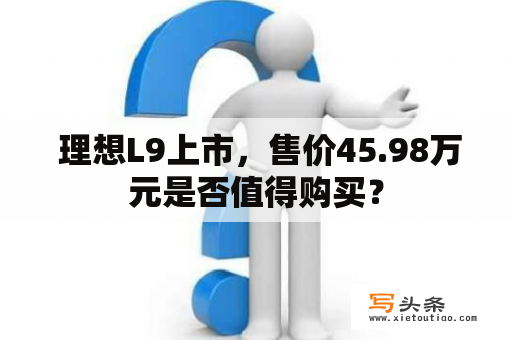  理想L9上市，售价45.98万元是否值得购买？