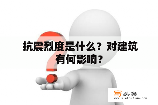  抗震烈度是什么？对建筑有何影响？