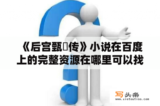  《后宫甄嬛传》小说在百度上的完整资源在哪里可以找到？