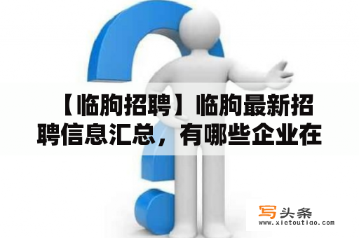  【临朐招聘】临朐最新招聘信息汇总，有哪些企业在招人？