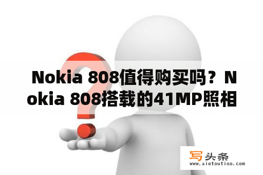  Nokia 808值得购买吗？Nokia 808搭载的41MP照相机真的有那么神奇吗？是什么让这款手机在市场上如此热门？如果你正在考虑购买Nokia 808，那么这篇文章将为你介绍这款手机的优缺点，以及是否值得购买。