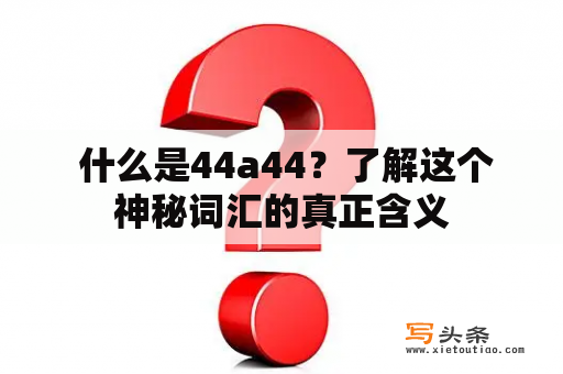  什么是44a44？了解这个神秘词汇的真正含义