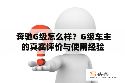  奔驰G级怎么样？G级车主的真实评价与使用经验