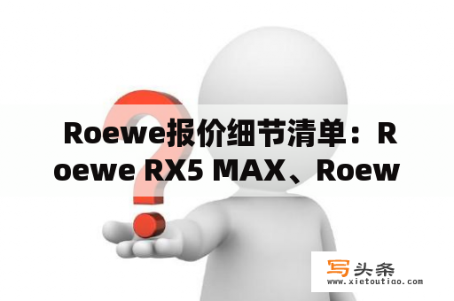  Roewe报价细节清单：Roewe RX5 MAX、Roewe i5等车型报价一览