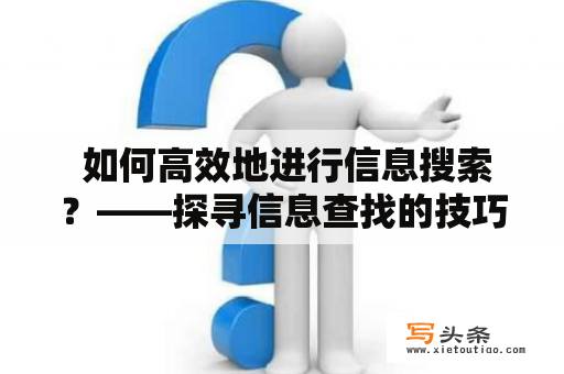  如何高效地进行信息搜索？——探寻信息查找的技巧和工具