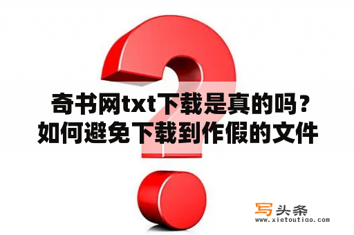  奇书网txt下载是真的吗？如何避免下载到作假的文件？