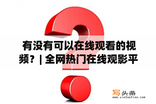  有没有可以在线观看的视频？| 全网热门在线观影平台推荐