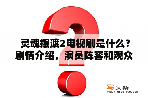  灵魂摆渡2电视剧是什么？剧情介绍，演员阵容和观众反馈