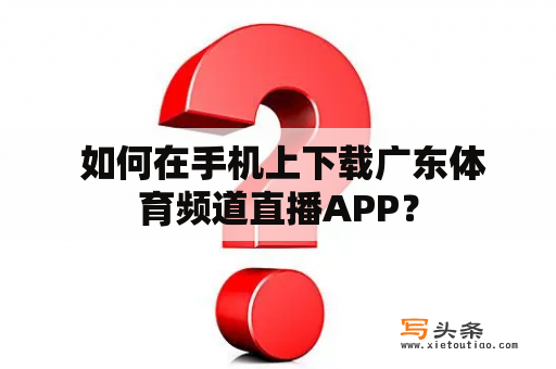  如何在手机上下载广东体育频道直播APP？