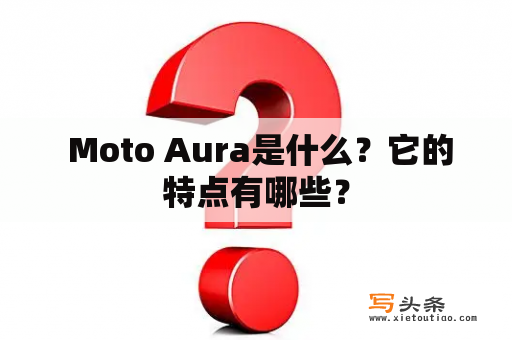  Moto Aura是什么？它的特点有哪些？