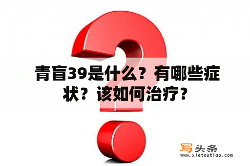  青盲39是什么？有哪些症状？该如何治疗？