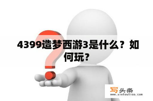  4399造梦西游3是什么？如何玩？