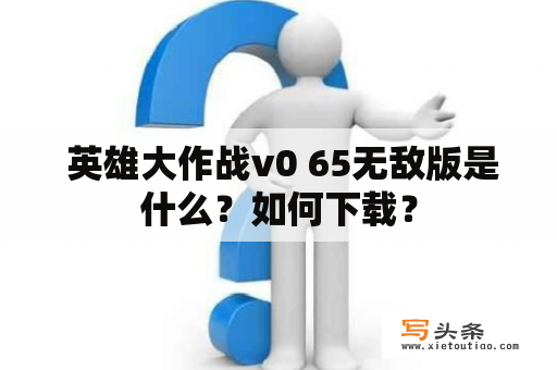  英雄大作战v0 65无敌版是什么？如何下载？