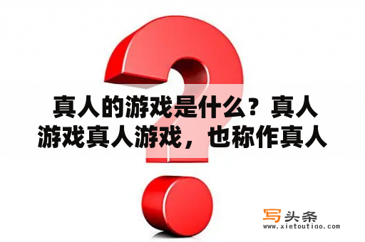  真人的游戏是什么？真人游戏真人游戏，也称作真人秀或真人竞技，是一种娱乐形式，将现实世界中的人们和物品，以电视或线上直播的形式呈现给观众。这些节目通常包括各种挑战和任务，参赛者需要展现出自己的技能和勇气，在各种竞争中胜出。真人游戏的流行趋势得益于社交媒体和互联网的普及，它们成为了观众们热门的娱乐选择。