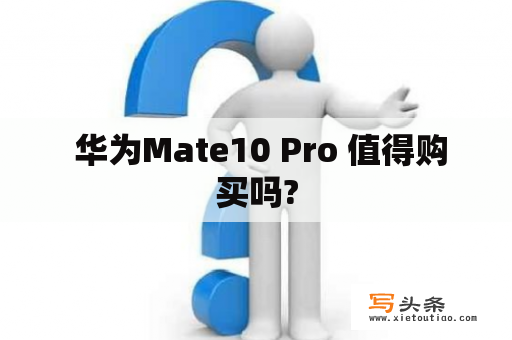  华为Mate10 Pro 值得购买吗?