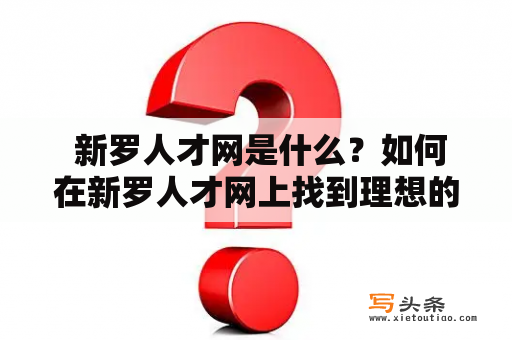  新罗人才网是什么？如何在新罗人才网上找到理想的工作？