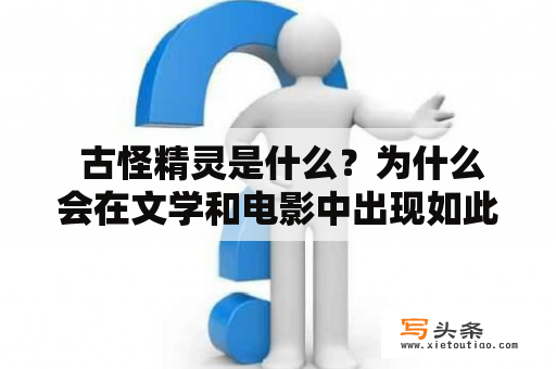  古怪精灵是什么？为什么会在文学和电影中出现如此频繁？