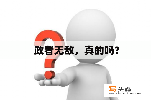  政者无敌，真的吗？