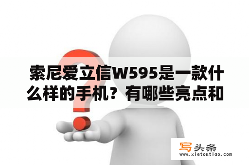  索尼爱立信W595是一款什么样的手机？有哪些亮点和缺点？