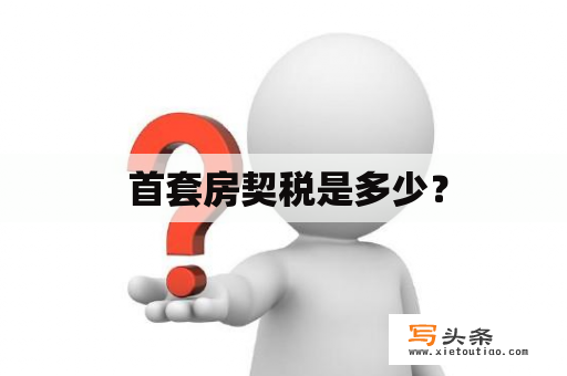  首套房契税是多少？