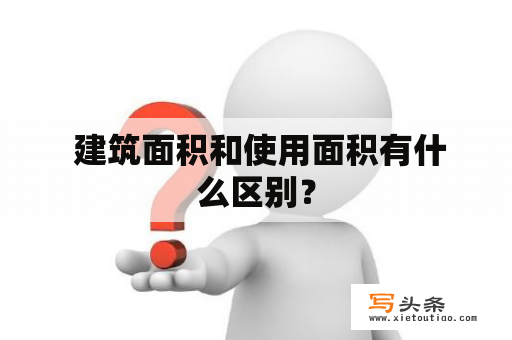  建筑面积和使用面积有什么区别？