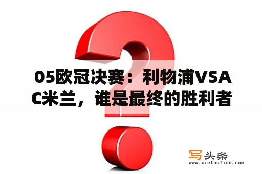  05欧冠决赛：利物浦VSAC米兰，谁是最终的胜利者？